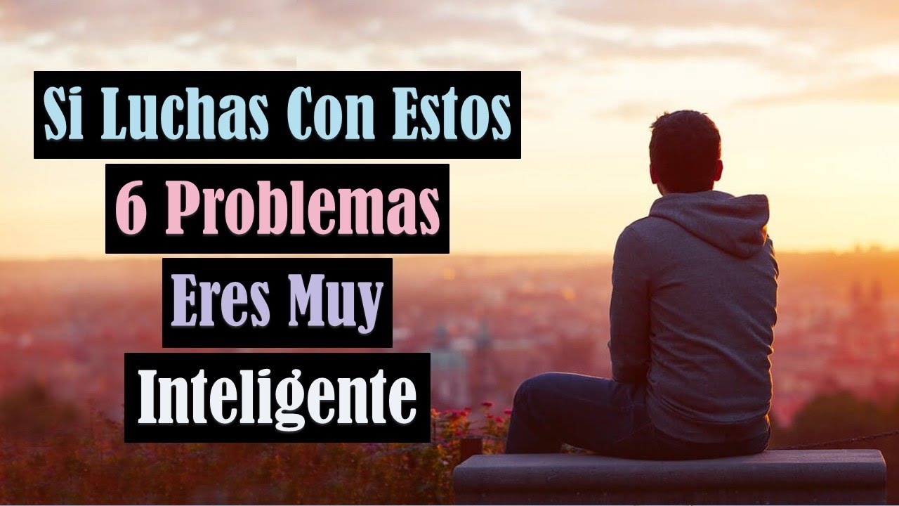 Si Luchas Con Estos 6 Problemas Eres Muy Inteligente