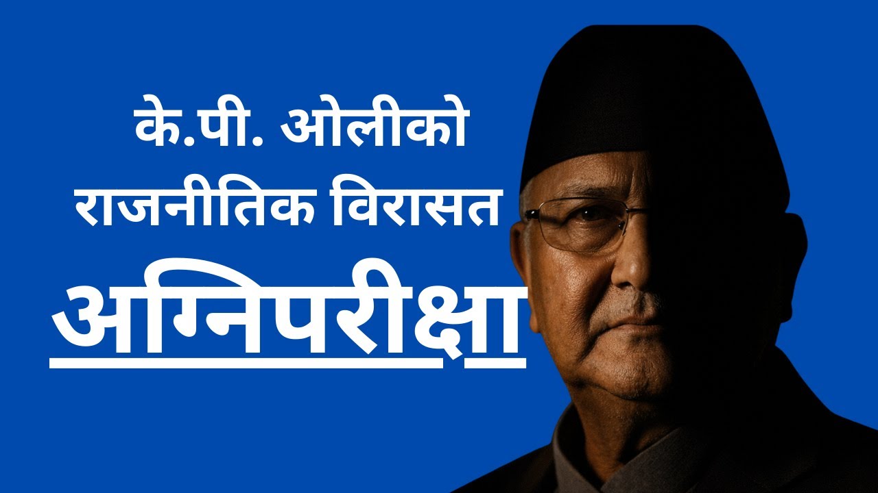 के पी ओलीको राजनीतिक विरासत - अन्तिम अग्निपरीक्षा