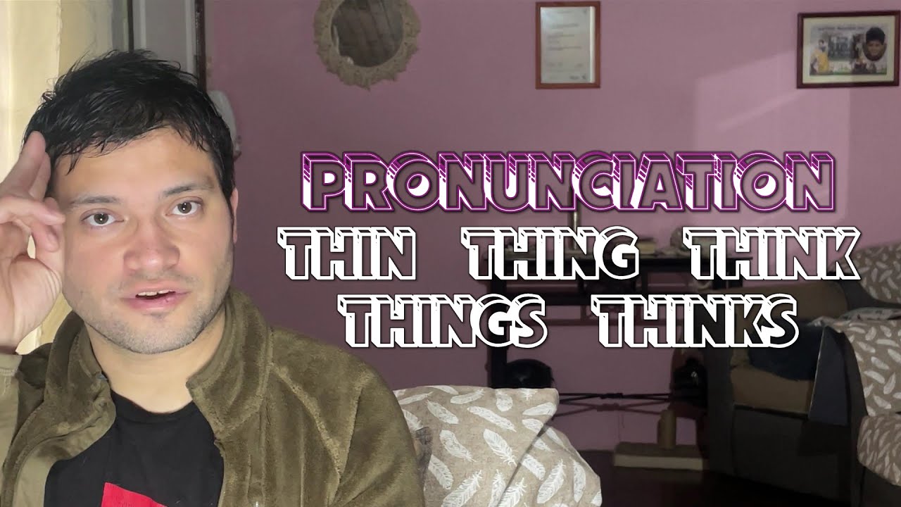 Pronunciation: “thin”, “thing”, “think”, “things”, “thinks”