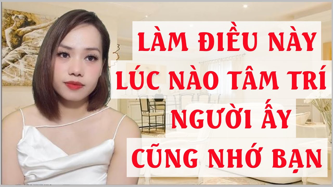 Làm điều này lúc nào tâm trí người ấy cũng nhớ bạn