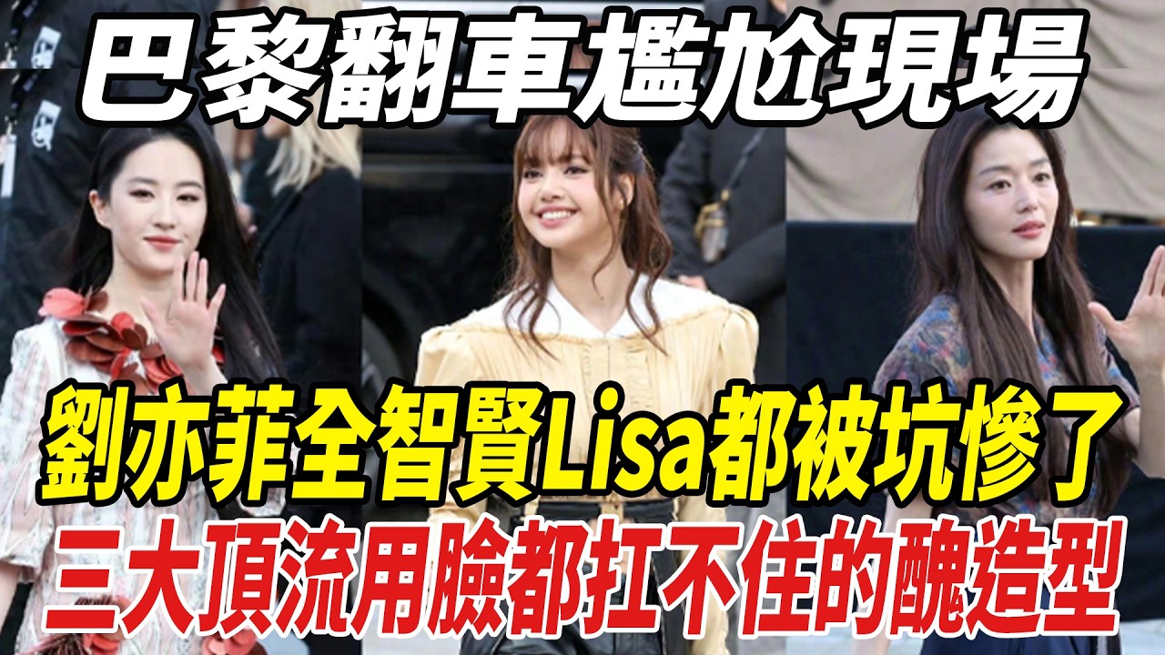 巴黎翻車尷尬現場！劉亦菲全智賢Lisa都被坑慘了，三大頂流用臉都扛不住的醜造型！#劉亦菲#全智賢#Lisa#劈裏啪啦說