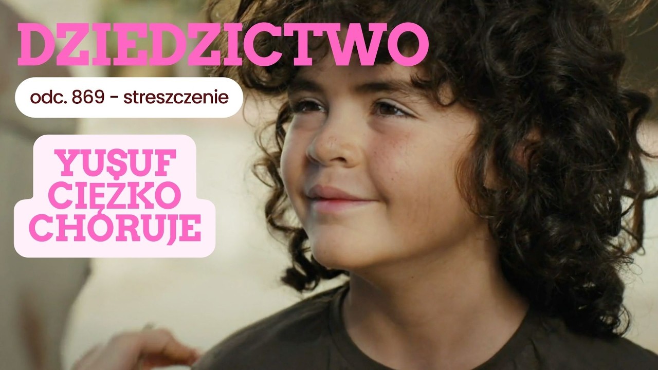 Dziedzictwo 869 - streszczenie. Yusuf jest ciężko chory!