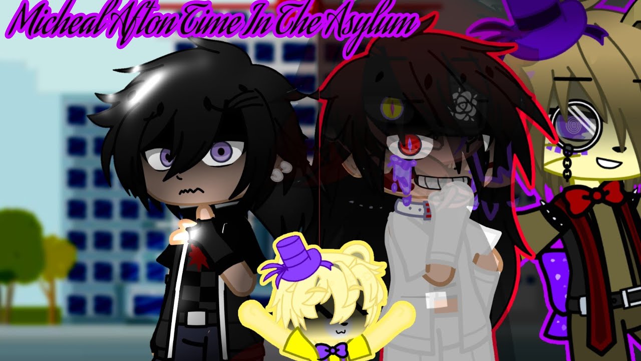 •Michael Afton Time In The Asylum•GCMM(AKA Why My AU Micheal Hates William) •ItzEve•CreepypastaFNAF