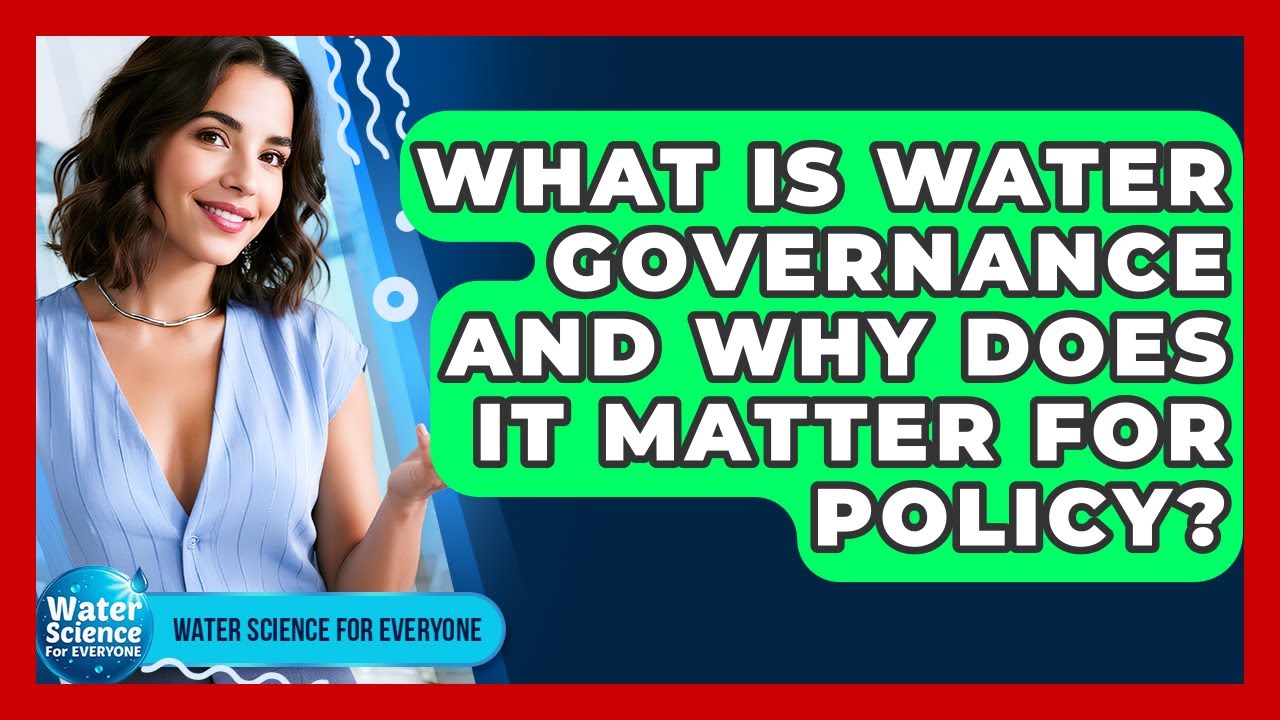 What Is Water Governance And Why Does It Matter For Policy? - Water Science For Everyone
