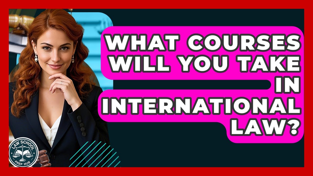 What Courses Will You Take In International Law? - Law School Prep Hub