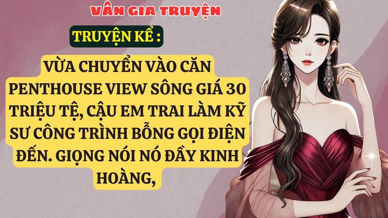 TRUYỆN KỂ: VỪA CHUYỂN VÀO CĂN PENTHOUSE VIEW SÔNG GIÁ 30 TRIỆU TỆ, CẬU EM TRAI LÀM KỸ SƯ  VG102