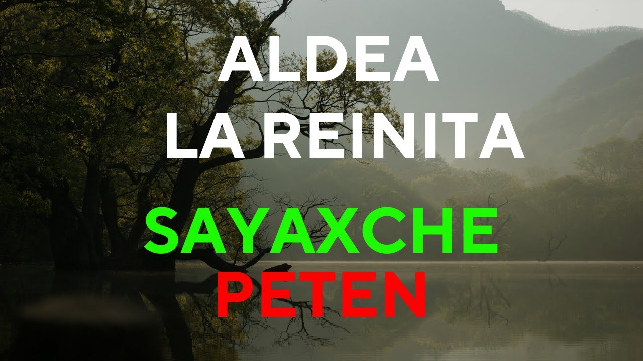 Aldea La Reinita Sayaxche, Petén