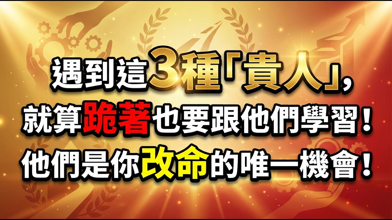 遇到這3種「貴人」，就算跪著也要跟他們學習！他們是你改命的唯一機會！ #貴人運 #倪師 #向上社交 #識人術 #能量場 #成功智慧 #處世之道 #命運轉折