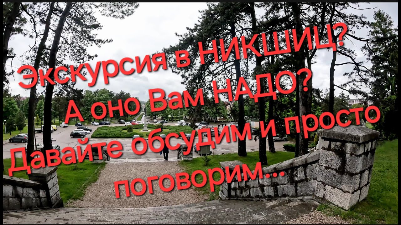 Черногория. Вы собрались в НИКШИЧ? А оно Вам НАДО? Давайте обсудим и просто поговорим