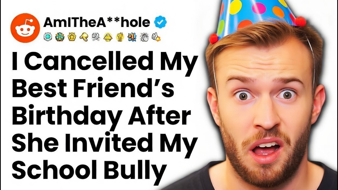 Am I The A**hole For Cancelling My Best Friend's Birthday Party After She Invited My School Bully?