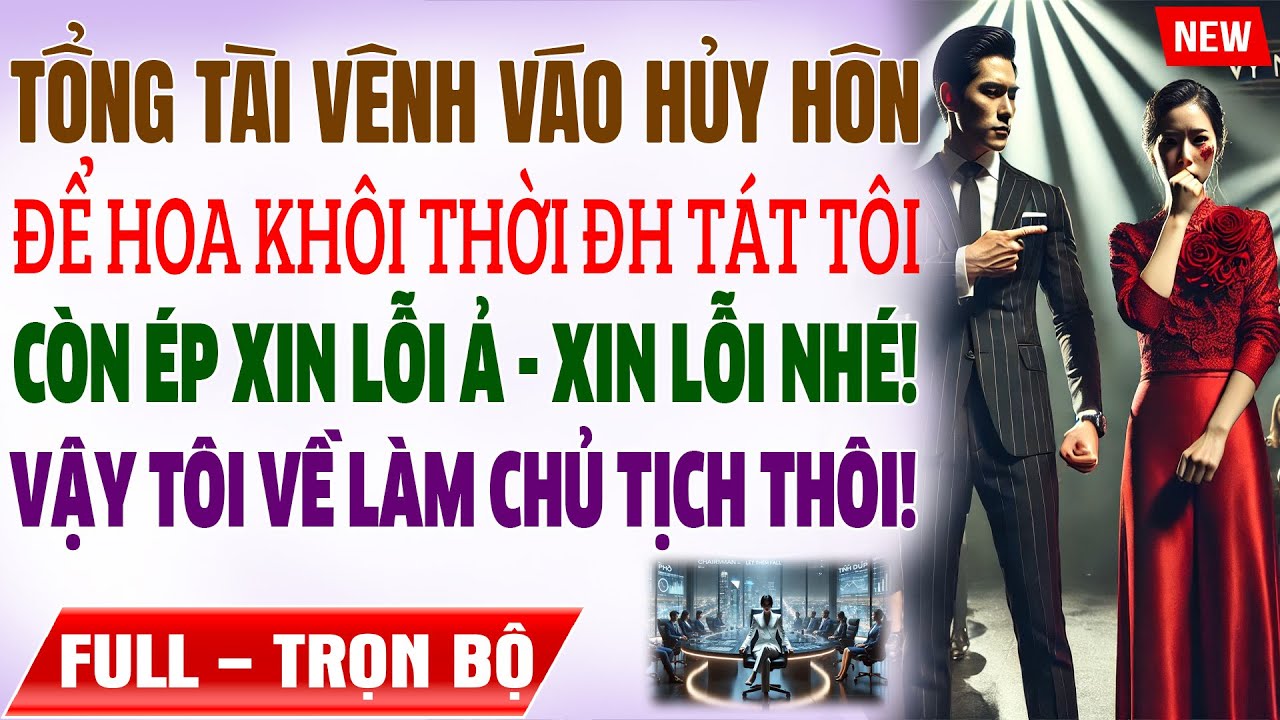 Tổng Tài Vênh Váo HỦY HÔN, Để Hoa Khôi Thời ĐH TÁT TÔI ÉP XIN LỖI, Vậy Tôi Về Làm Chủ Tịch Ô KÊ LA?
