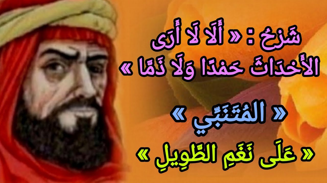 شَرْحُ : « أَلَا لَا أَرَى الأَحْدَاثَ حَمْدًا وَلَا ذَمَّا » « المتنبي »« عَلَى نَغَمِ الطَّوِيلِ »