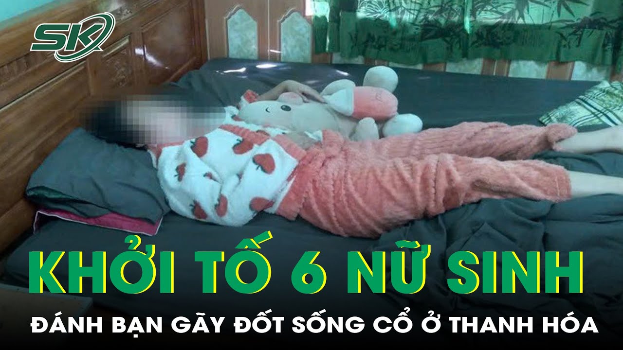 6 nữ sinh đánh bạn gãy đốt sống cổ ở Thanh Hóa đã bị khởi tố | SKĐS