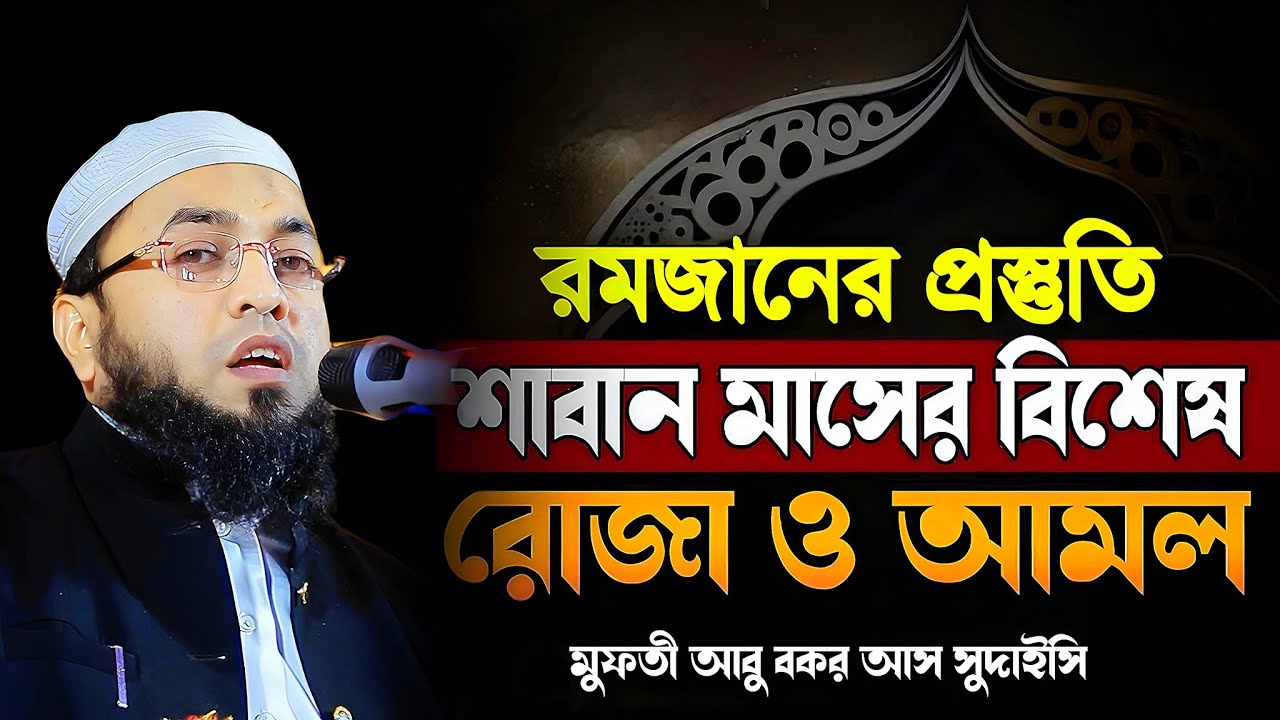 রমজানের প্রস্তুতি শাবান মাসের রোজা ও বিশেষ আমল,মুফতী আবু বকর আস সুদাইসি।