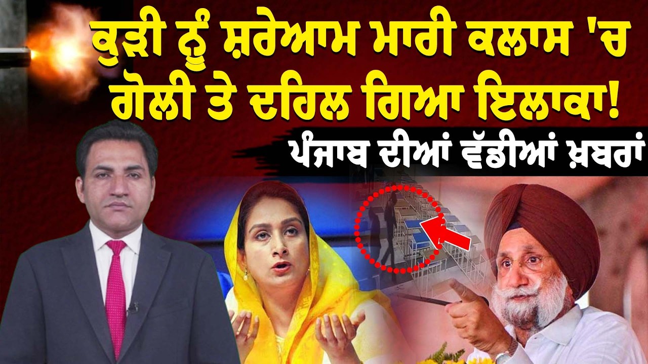 ਕੁੜੀ ਨੂੰ ਸ਼ਰੇਆਮ ਮਾਰੀ ਕਲਾਸ 'ਚ ਗੋਲੀ ਤੇ ਦਹਿਲ ਗਿਆ ਇਲਾਕਾ! ਪੰਜਾਬ ਦੀਆਂ ਵੱਡੀਆਂ ਖ਼ਬਰਾਂ।
