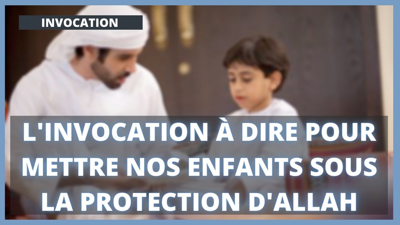 L'invocation &agrave; dire pour mettre nos enfants sous la protection d'Allah - INVOCATION DOUAA - ccbl