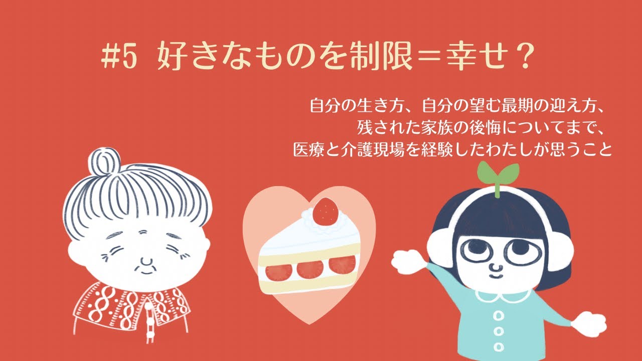 #5 好きなものを制限＝幸せ？、自分の生き方、自分の望む最期の迎え方、残された家族の後悔についてまで、医療と介護現場を経験したわたしが思うこと。