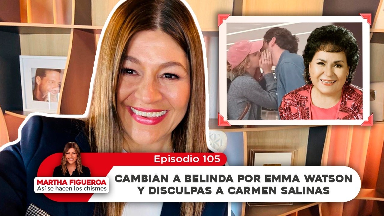 Episodio 105 | Martha Figueroa: Cambian a Belinda por Emma Watson y disculpas a Carmen Salinas