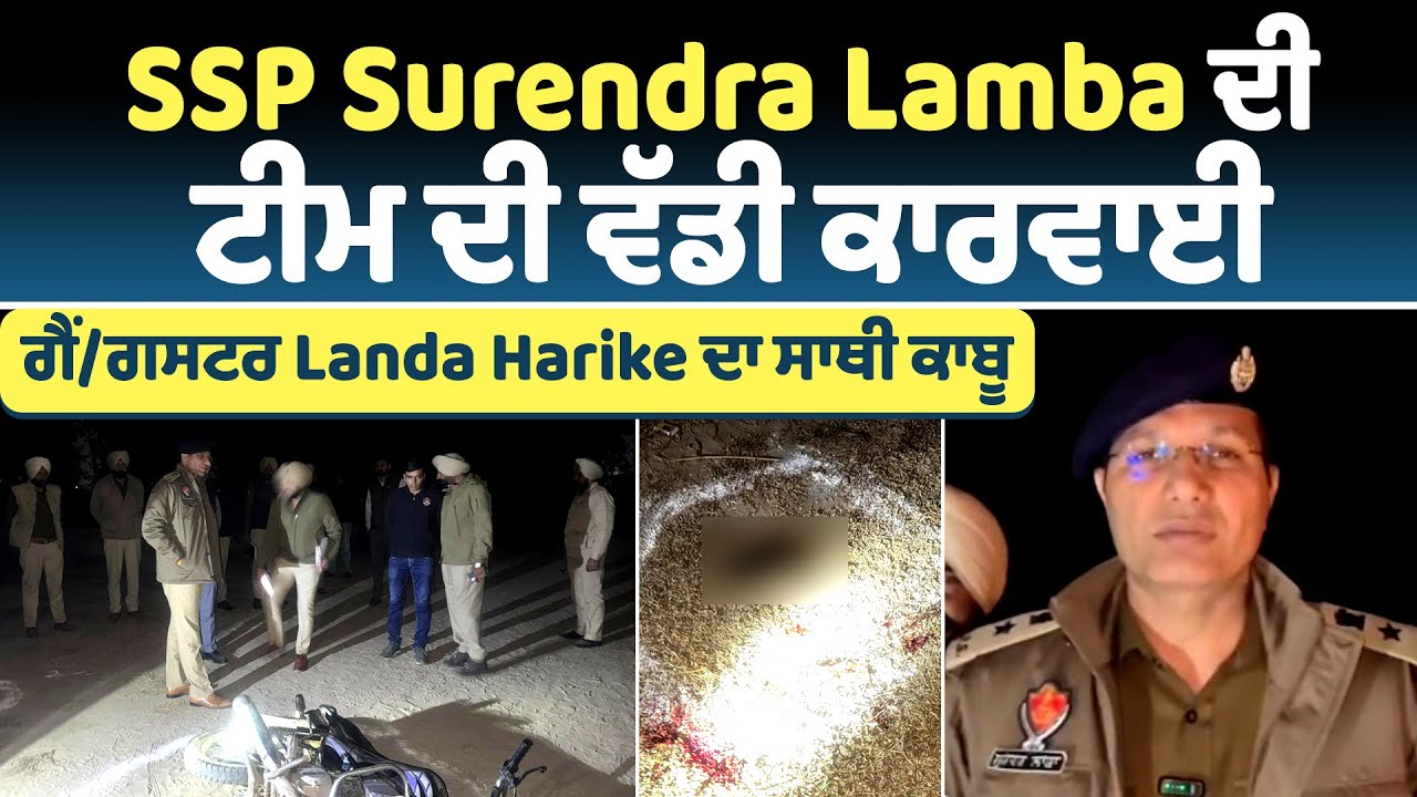 SSP Surendra Lamba ਦੀ ਟੀਮ ਦੀ ਵੱਡੀ ਕਾਰਵਾਈ, ਗੈਂ/ਗਸਟਰ Landa Harike ਦਾ ਸਾਥੀ ਕਾਬੂ
