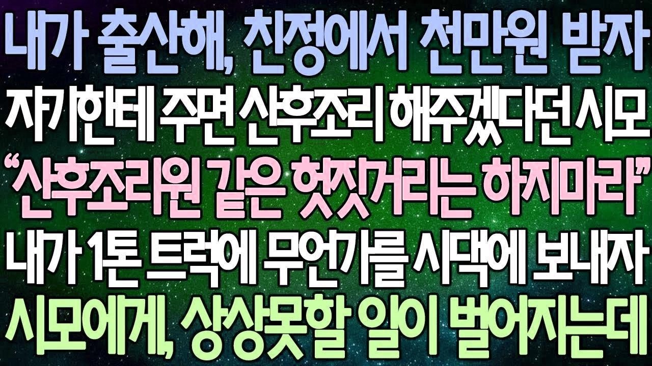 (반전 사연) 내가 출산해 친정에서 천만원 받자 자기한테 주면 산후조리 해주겠다던 시모 내가 1톤 트럭으로 무언가를 시댁에 보내자 시모에게, 상상못할 일이 벌어지는데 사이다사연
