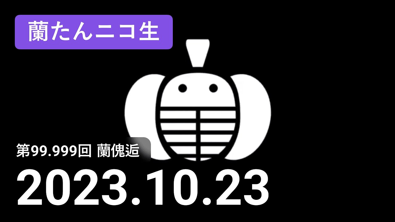 【蘭生｜蘭たん生放送】第99.999回 蘭傀逅【2023/10/23】