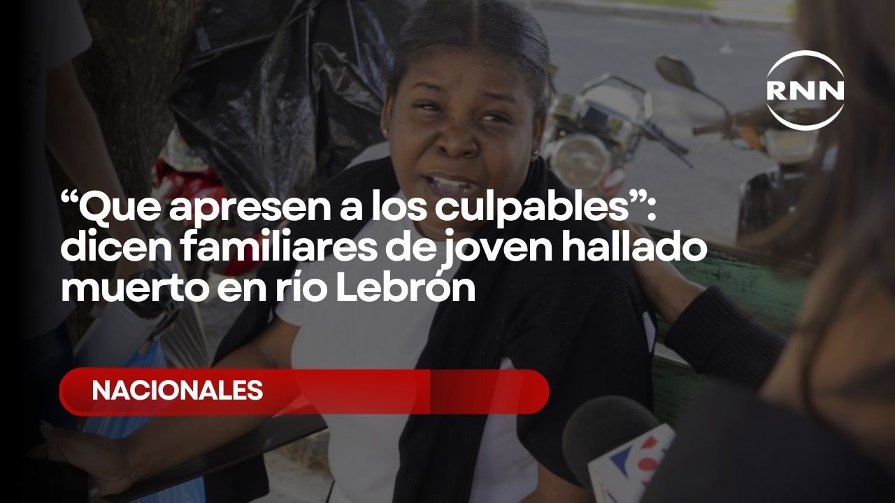 “Que apresen a los culpables”: dicen familiares de joven hallado muerto en río Lebrón