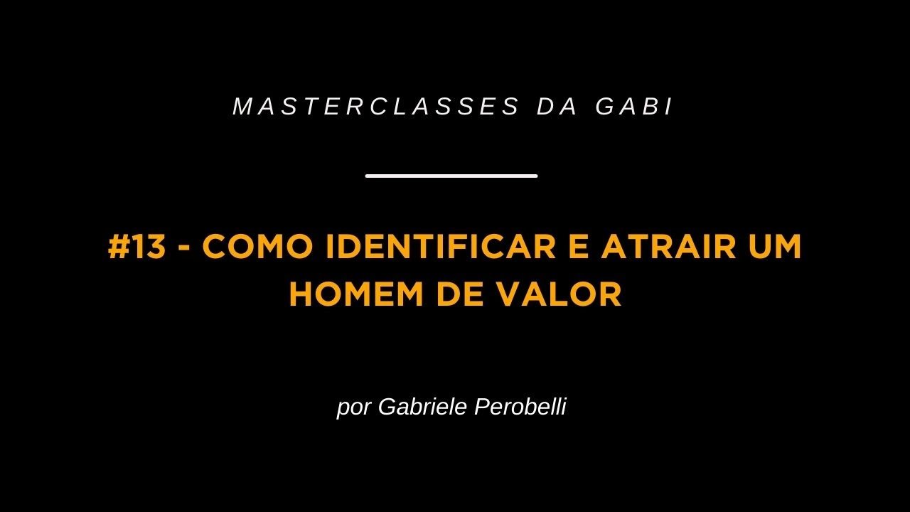 COMO IDENTIFICAR E ATRAIR UM HOMEM DE VALOR | MASTERCLASS 13 | GABRIELE PEROBELLI