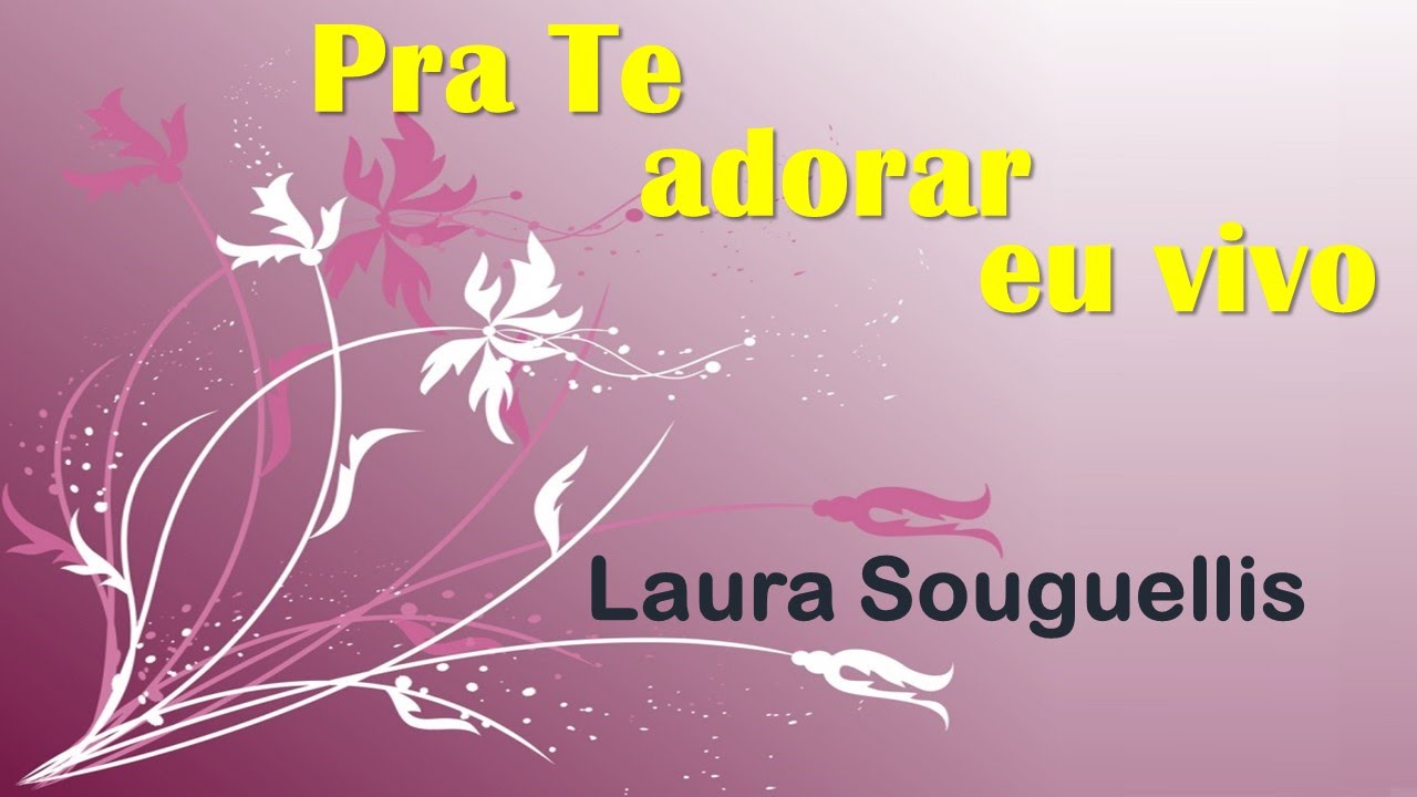 Pra te adorar eu vivo - Laura souguellis - COM LETRA