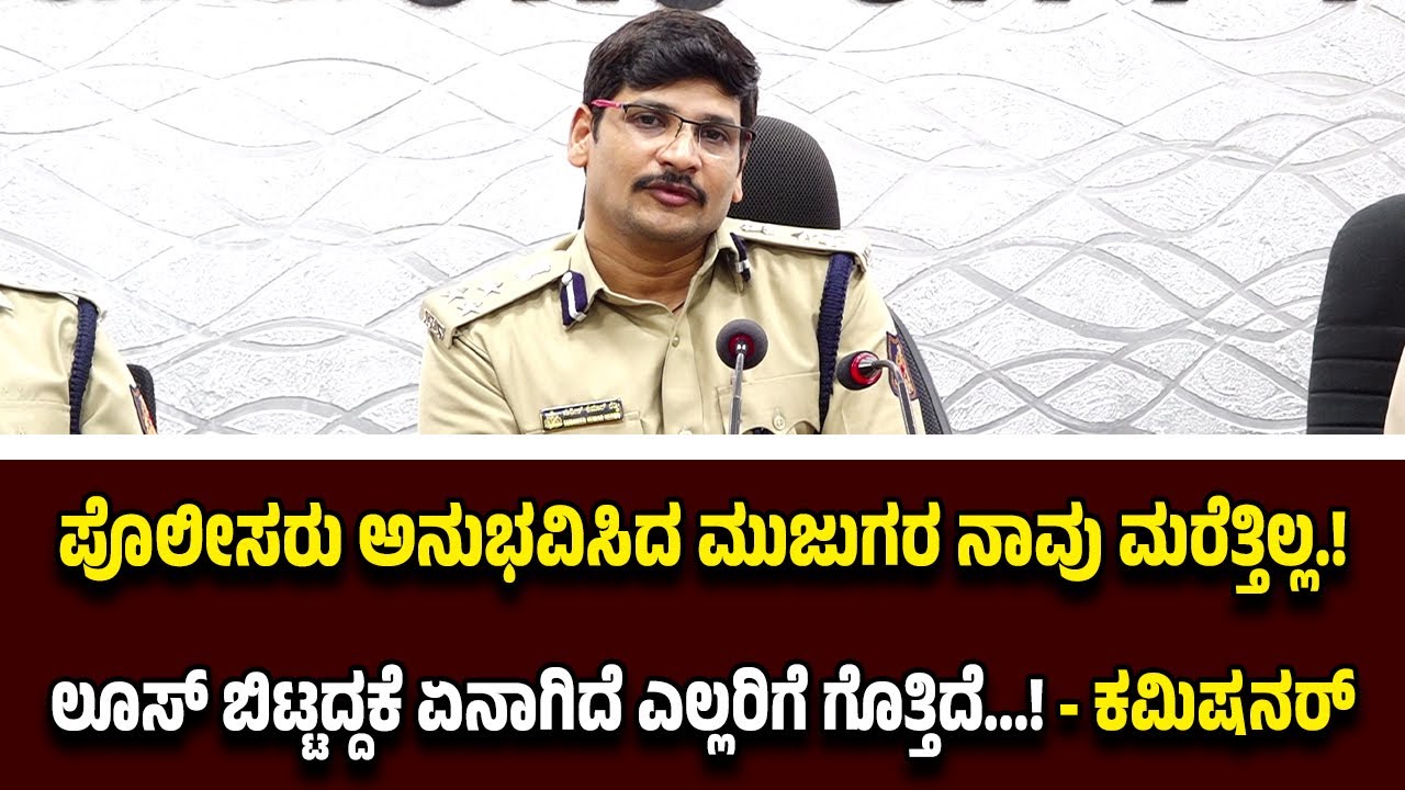 ಲೂಸ್ ಬಿಟ್ಟದ್ದಕೆ 3 ತಿಂಗಳ ಹಿಂದೆ ಏನಾಗಿದೆ ಎಲ್ಲರಿಗೆ ಗೊತ್ತು! ಪೊಲೀಸರು ಅನುಭವಿಸಿದ ಮುಜುಗರ ಮರೆತ್ತಿಲ್ಲ! -ಕಮಿಷನರ್