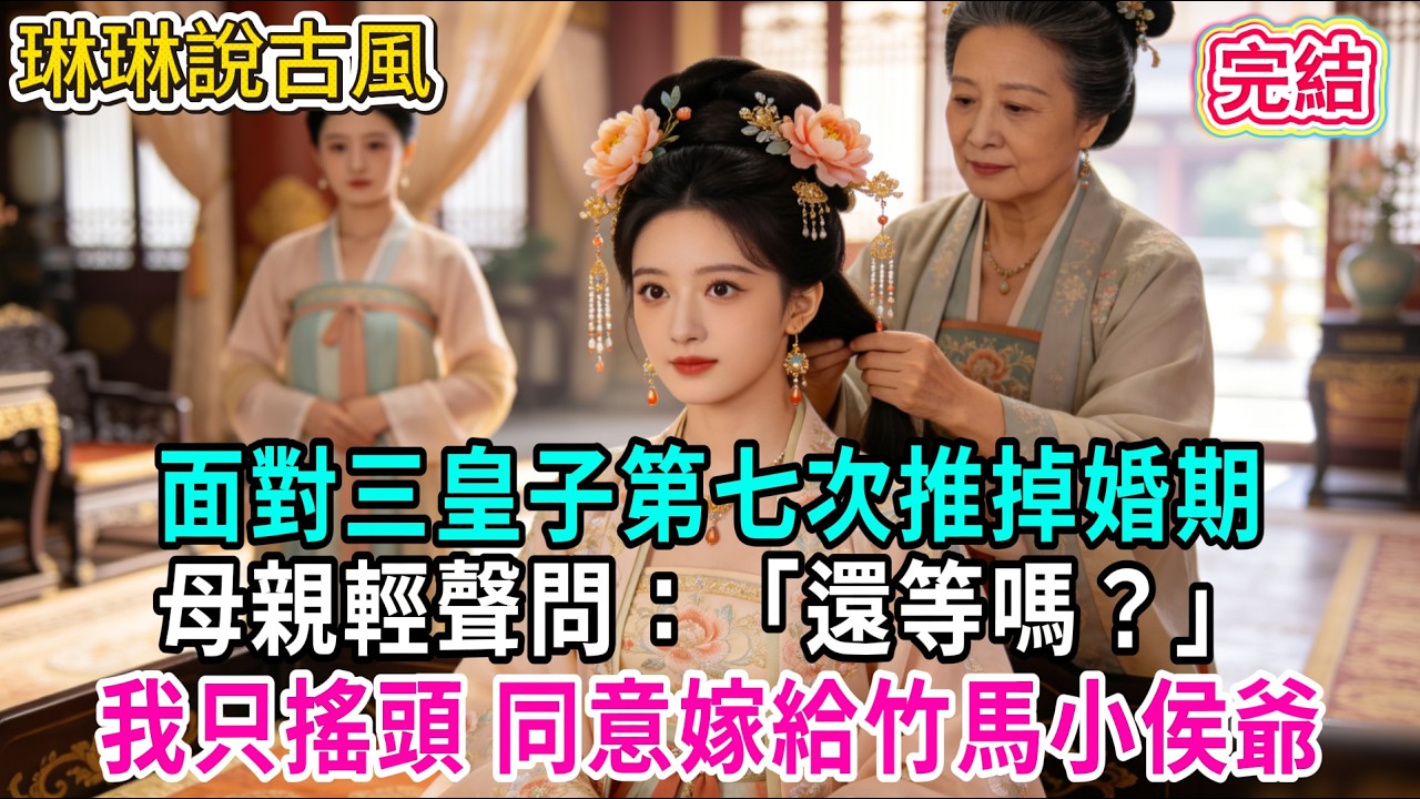 【古言】面對三皇子第七次推掉婚期，母親輕聲問：「還等嗎？」我只搖頭 同意嫁給竹馬小侯爺#古言 #爱情 #完結 #前妻 #大女主 #渣男 #綠茶 #打臉