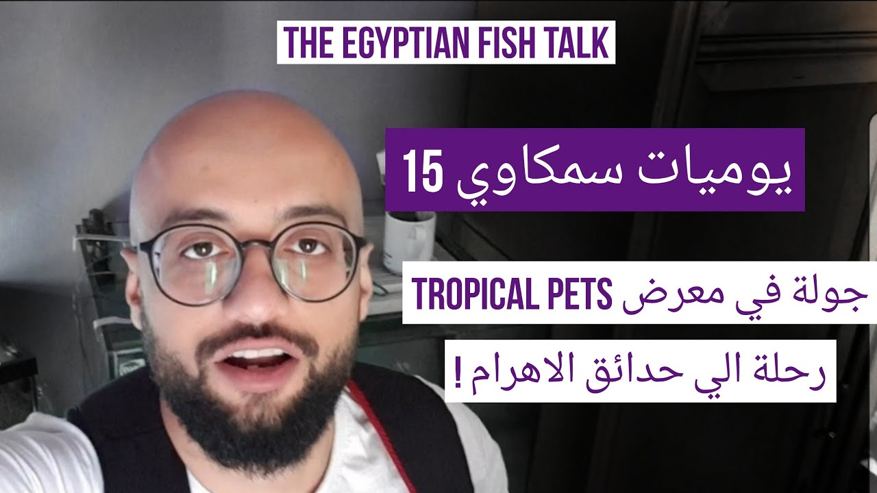 يوميات سمكاوي 15 - جولة في معرض Tropical Pets رحلة الي حدائق الاهرام !