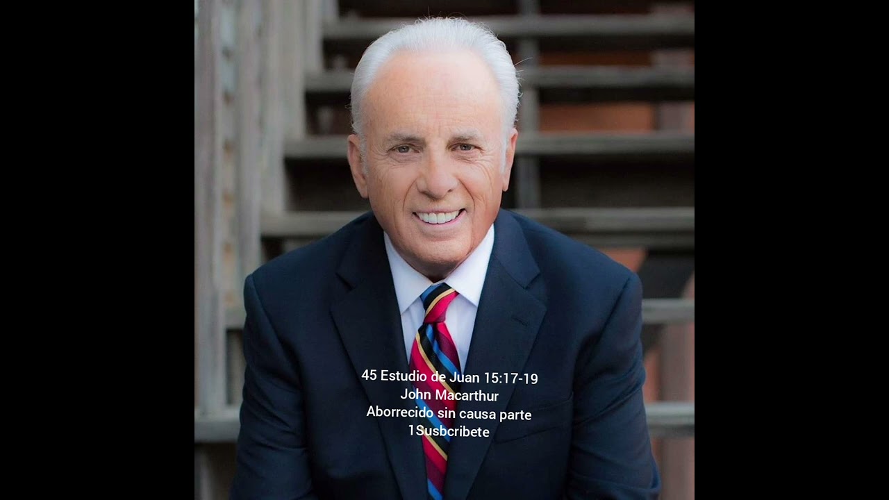 45 Estudio de Juan 15:17-19 John MacarthurAborrecido sin causa parte 1