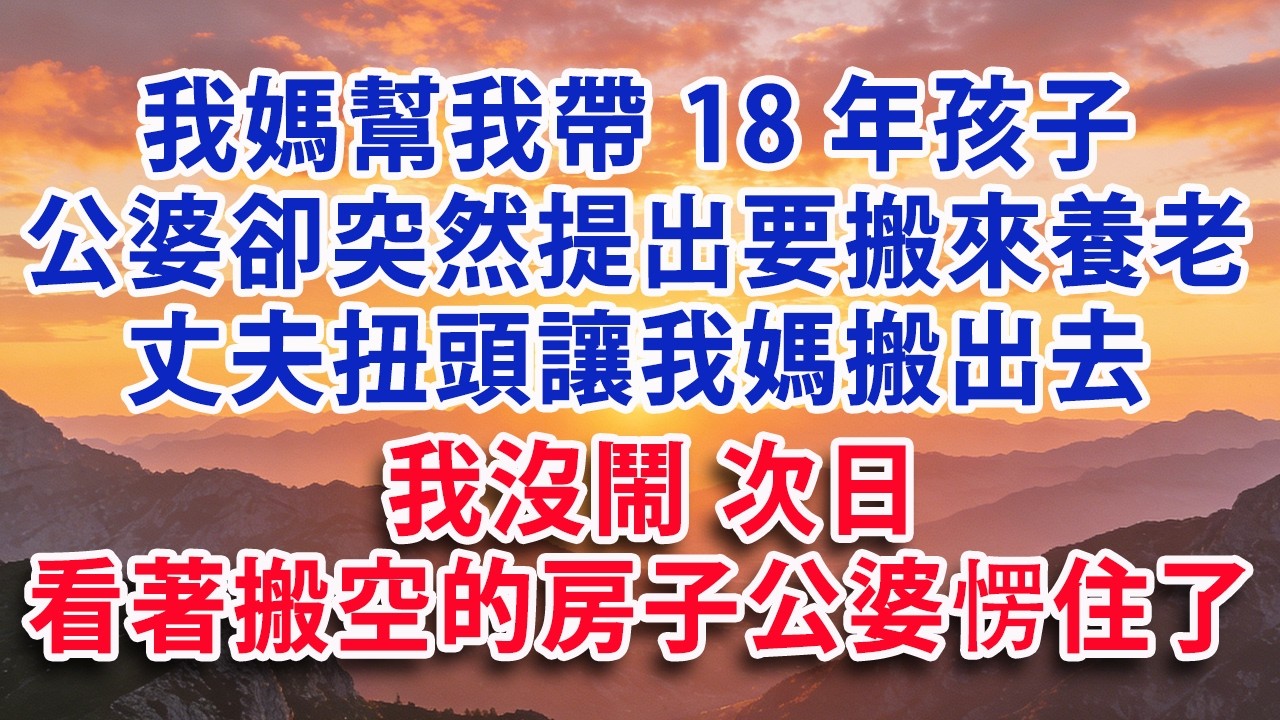 【满分爽文】我媽幫我帶18年孩子 公婆卻突然提出要搬來養老 丈夫扭頭讓我媽搬出去 我沒鬧 次日看著搬空的房子公婆愣住了#婆媳 #家庭 #情感故事 #晚年生活 #為人處世 #生活經驗 #情感