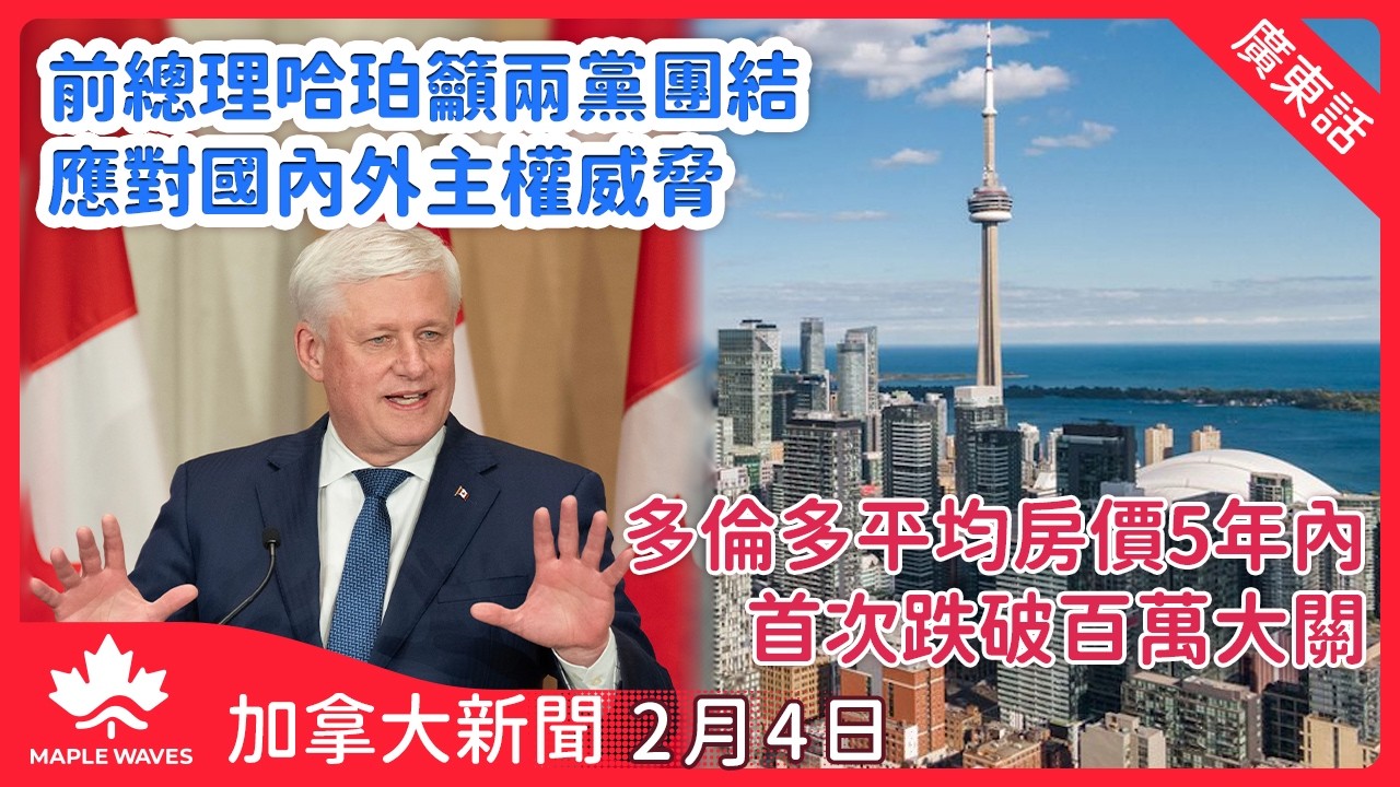 【加拿大新聞 2月4日】前總理哈珀籲兩黨團結 應對國內外主權威脅 | 多倫多平均房價5年內首次跌破百萬大關| 民調指逾六成國民支持引入中國電動車| 加拿大玩具反斗城申請債權人保護