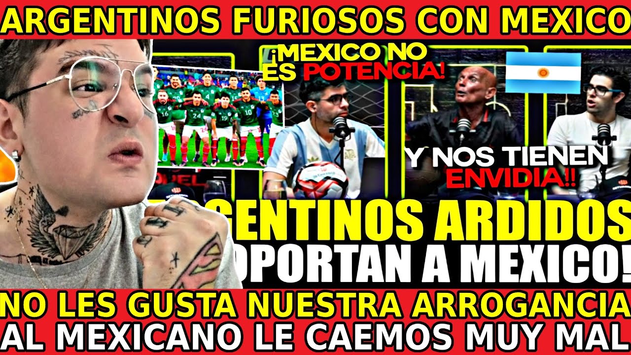 ARGENTINOS FURIOSOS LOS MEXICANOS NO NOS QUIEREN POR FANFARRONES