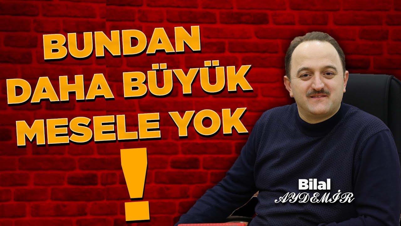BUNDAN DAHA BÜYÜK MESELE YOK! | Bilal AYDEMİR