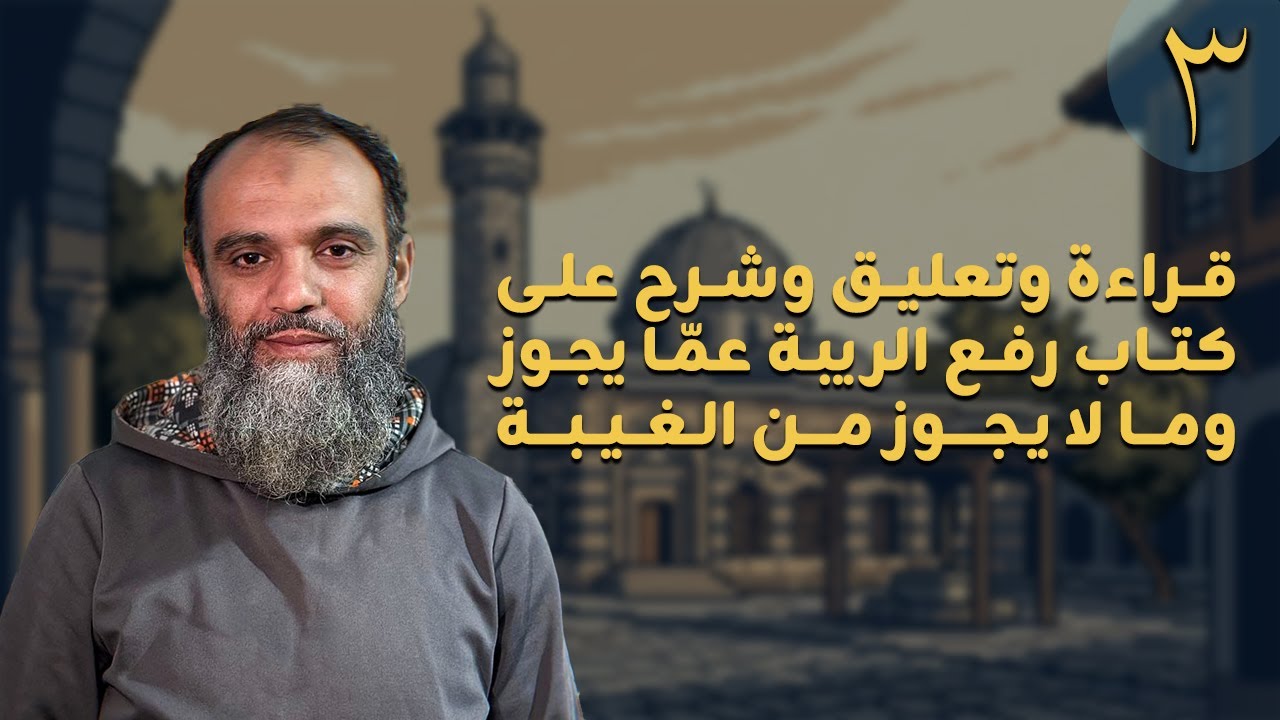 قراءة وتعليق وشرح على كتاب: رفع الريبة عمَّا يجوز وما لايجوز من الغيبة للشوكاني (الدرس الثالث-3-)
