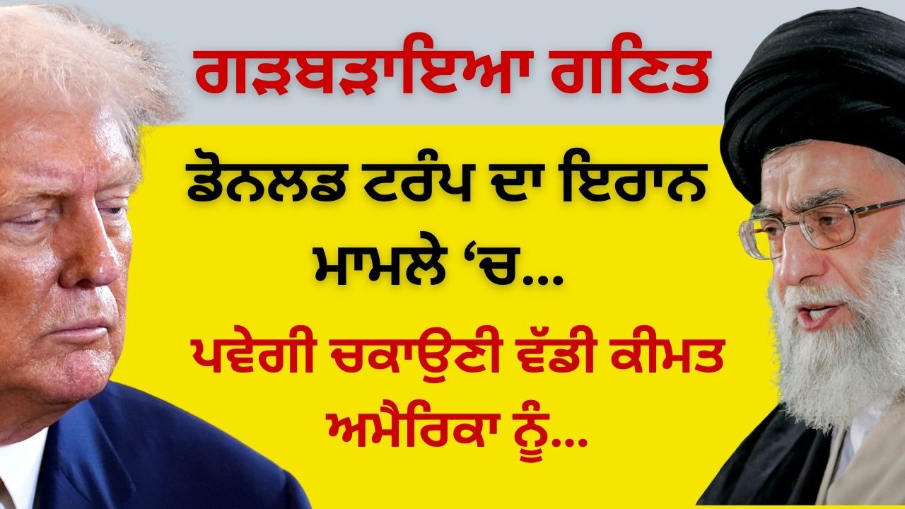 ਗੜਬੜਾਇਆ ਗਣਿਤ ਡੋਨਲਡ ਟਰੰਪ ਦਾ ਇਰਾਨ ਮਾਮਲੇ ‘ਚ ! ਪਵੇਗੀ ਚਕਾਉਣੀ ਵੱਡੀ ਕੀਮਤ ਅਮੈਰਿਕਾ ਨੂੰ…