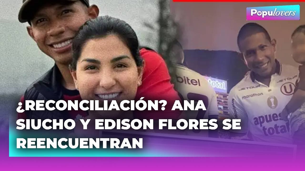 🟣 Edison Flores y Ana Siucho habr&iacute;an retomado su relaci&oacute;n tras emotivo reencuentro | POPUL♡VERS