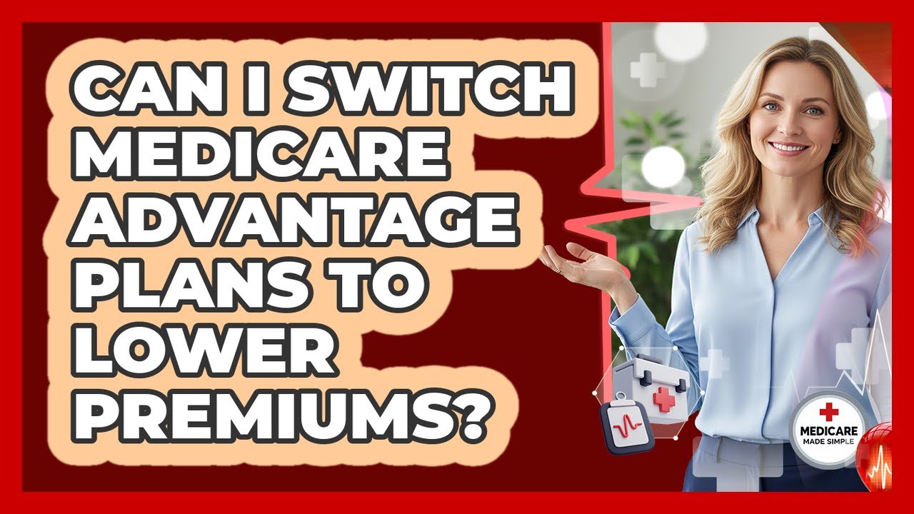 Can I Switch Medicare Advantage Plans To Lower Premiums? - Medicare Made Simple Guide