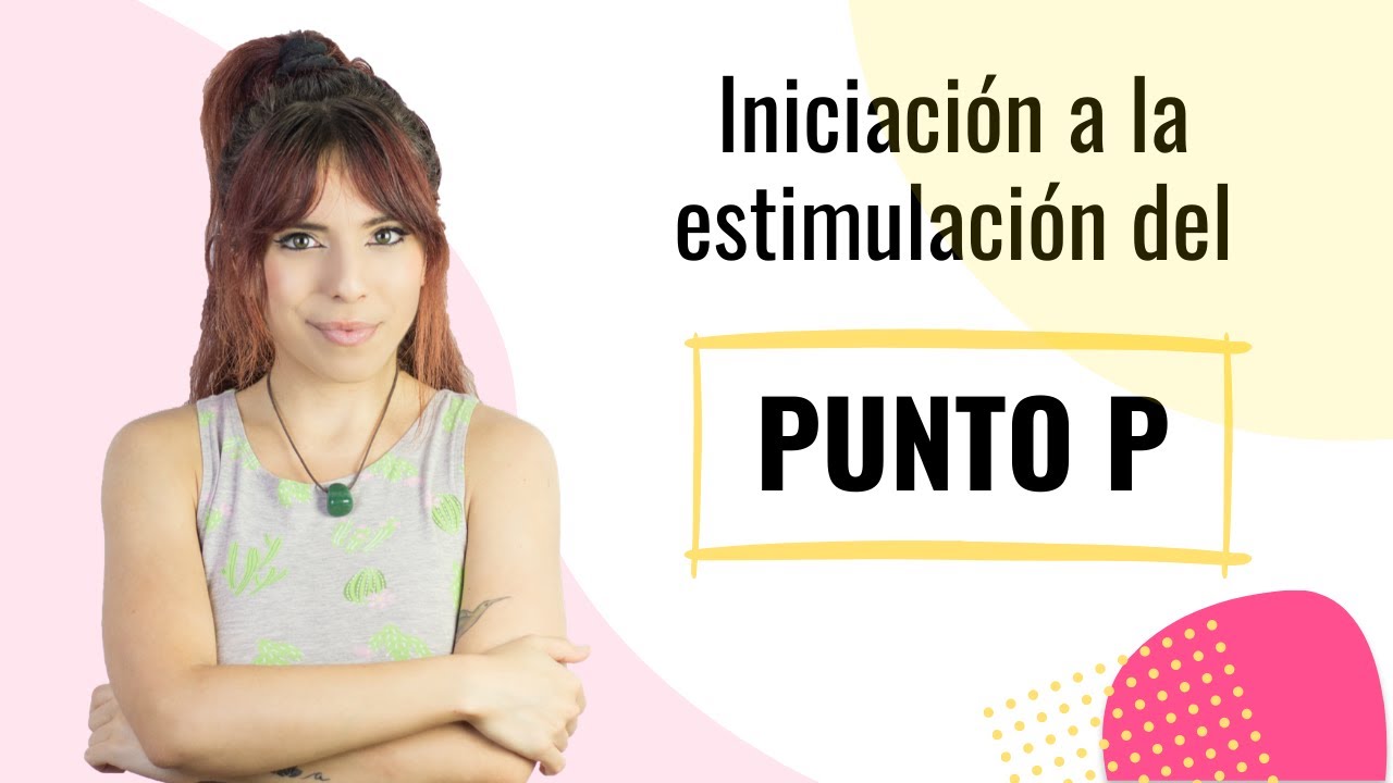 Qu&eacute; es el PUNTO P 🍑 | Y c&oacute;mo estimularlo