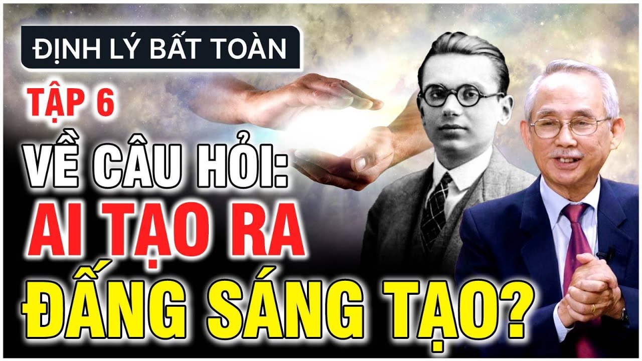 ĐỊNH LÝ BẤT TOÀN CỦA GODEL | TẬP 6: VỀ CÂU HỎI: AI TẠO RA ĐẤNG SÁNG TẠO?
