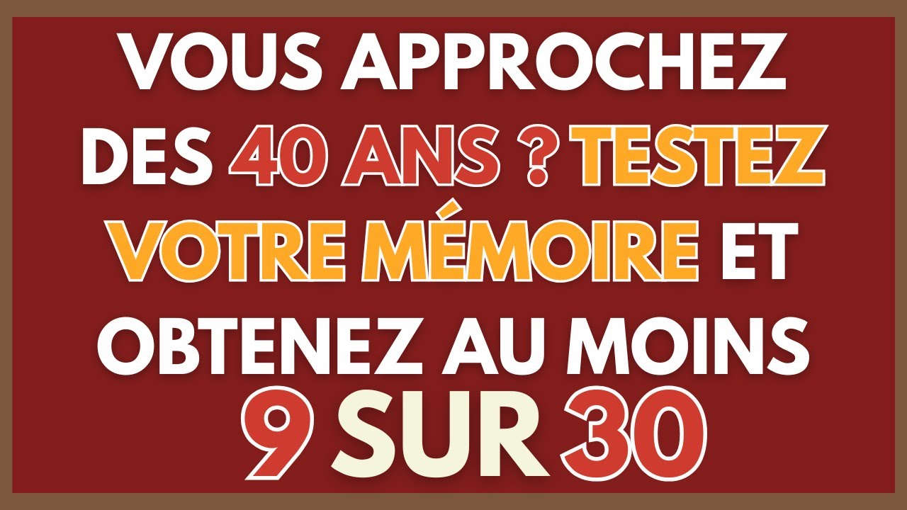 VOUS APPROCHEZ DES 40 ANS ? TESTEZ VOTRE MÉMOIRE ET OBTENEZ AU MOINS 9 SUR 30