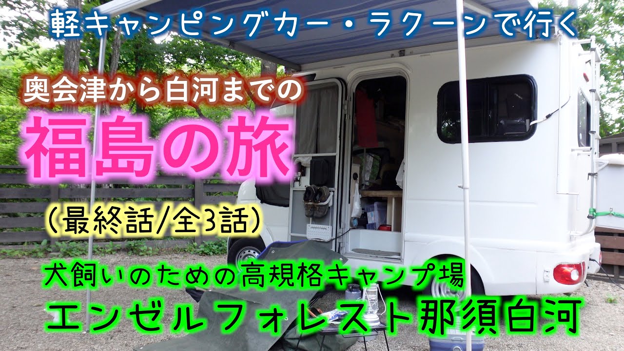 【軽キャンピングカーラクーンで行く】奥会津から白河までの福島の旅〜犬飼いのための高規格キャンプ場：エンゼルフォレスト那須白河〜（最終話/全3話）