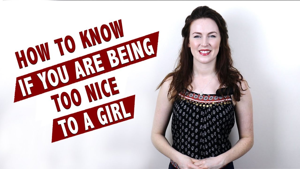 How to know if you are being too nice to a girl?