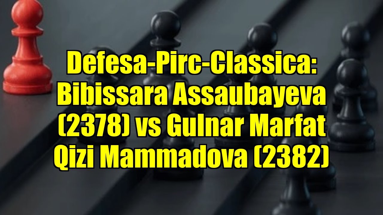 Defesa-Pirc-Classica: Bibissara Assaubayeva (2378) vs Gulnar Marfat Qizi Mammadova (2382)
