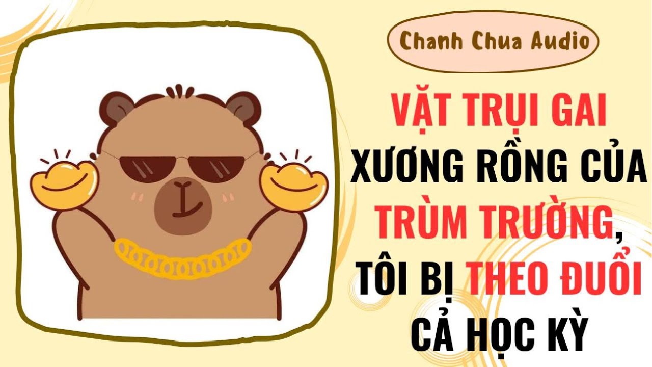 [Truyện Audio] | VẶT GAI XƯƠNG RỒNG CỦA TRÙM TRƯỜNG, TÔI BỊ THEO ĐUỔI CẢ HỌC KÌ | Chanh Chua Audio