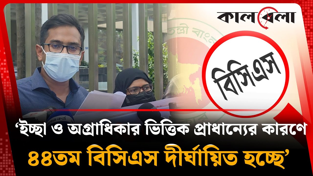&lsquo;ইচ্ছা ও অগ্রাধিকার ভিত্তিক প্রাধান্যের কারণে ৪৪তম বিসিএস দীর্ঘায়িত হচ্ছে&rsquo; | 44th BCS | Kalbela