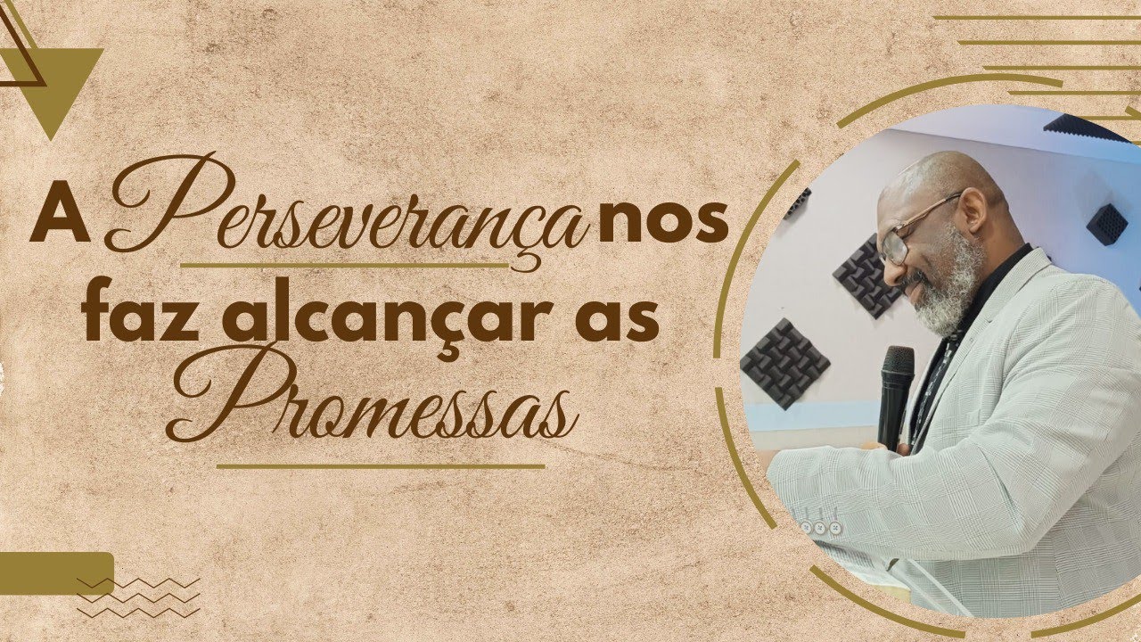 A PERSEVERANÇA NOS FAZ ALCANÇAR AS PROMESSAS 