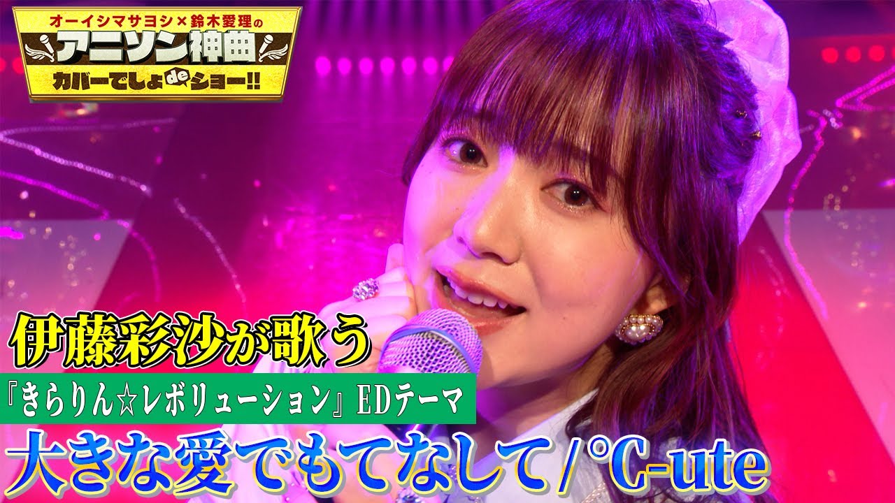 【伊藤彩沙が大好きな℃-uteの楽曲をフル尺カバー!!】きらりん☆レボリューションEDテーマ「大きな愛でもてなして」を熱唱!!【アニソン神曲カバーでしょdeショー‼】